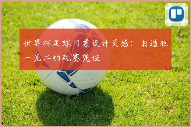 世界杯足球门票设计灵感：打造独一无二的观赛凭证