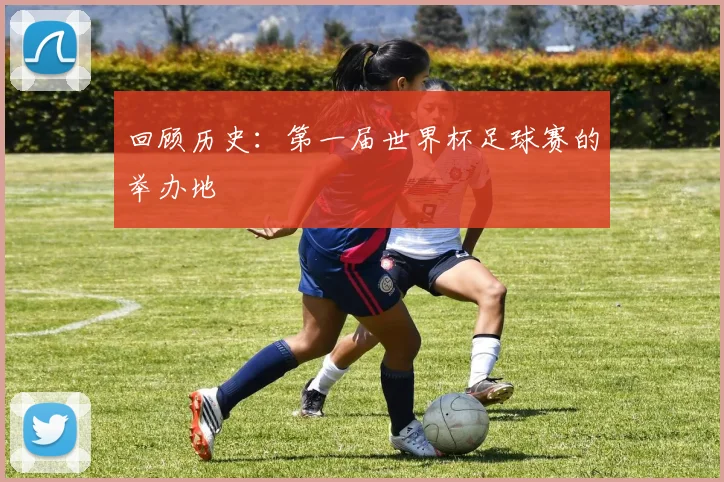 回顾历史：第一届世界杯足球赛的举办地