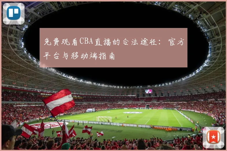 免费观看CBA直播的合法途径：官方平台与移动端指南
