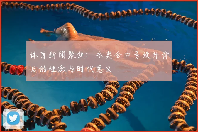 体育新闻聚焦：冬奥会口号设计背后的理念与时代意义