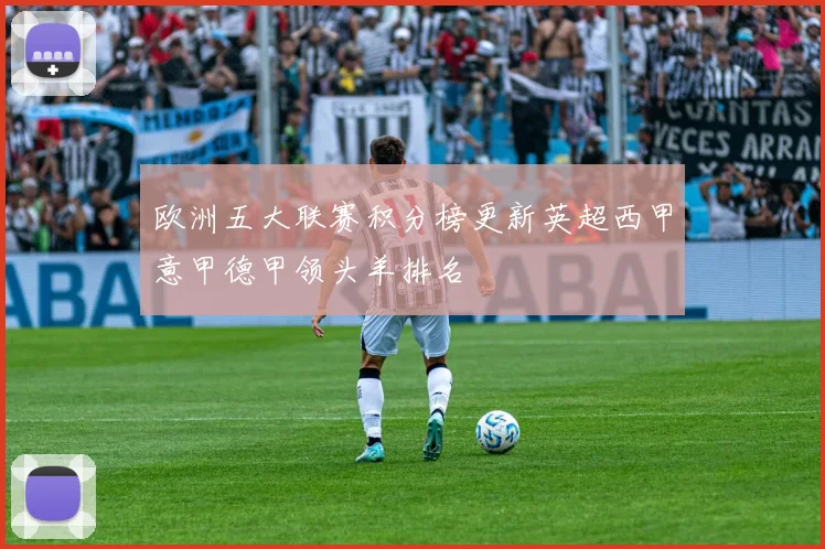 欧洲五大联赛积分榜更新英超西甲意甲德甲领头羊排名