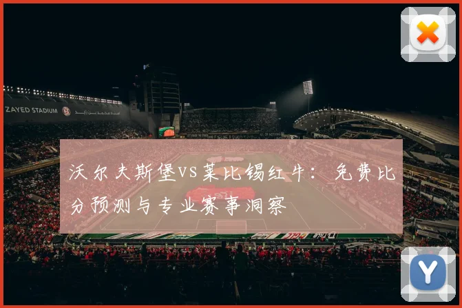 沃尔夫斯堡vs莱比锡红牛：免费比分预测与专业赛事洞察