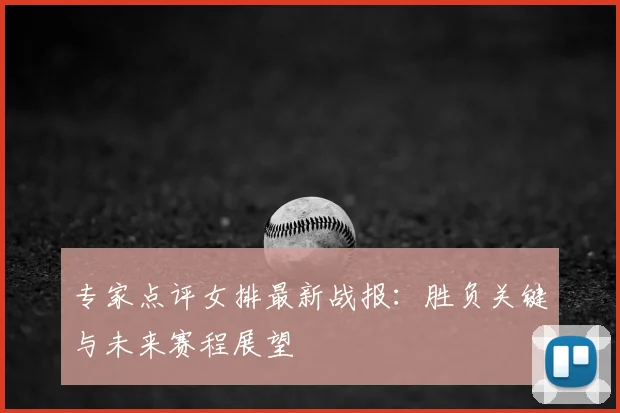 专家点评女排最新战报：胜负关键与未来赛程展望