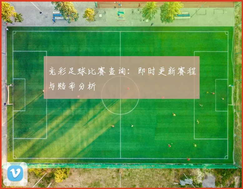 竞彩足球比赛查询：即时更新赛程与赔率分析