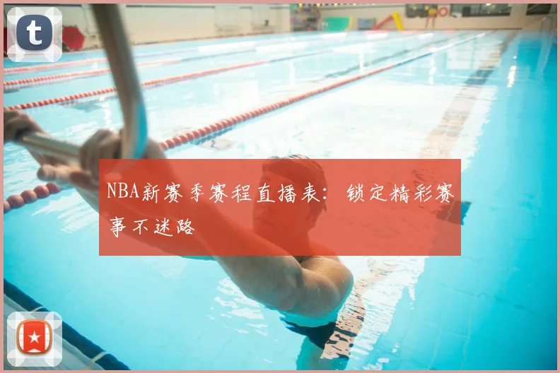 NBA新赛季赛程直播表：锁定精彩赛事不迷路