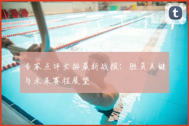 专家点评女排最新战报：胜负关键与未来赛程展望