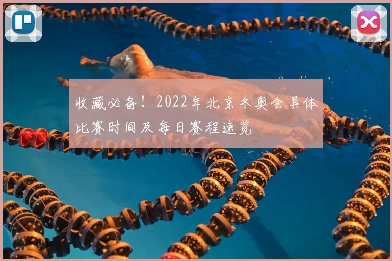 收藏必备！2022年北京冬奥会具体比赛时间及每日赛程速览