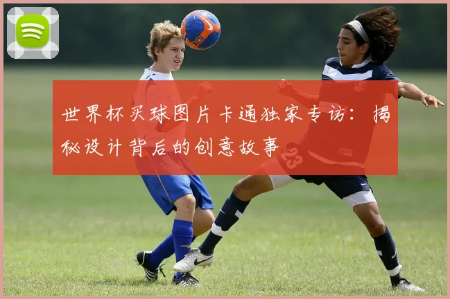 世界杯买球图片卡通独家专访：揭秘设计背后的创意故事