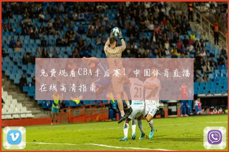 免费观看CBA季后赛！中国体育直播在线高清指南