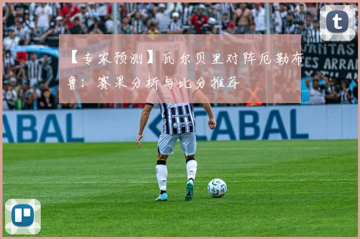 【专家预测】瓦尔贝里对阵厄勒布鲁：赛果分析与比分推荐