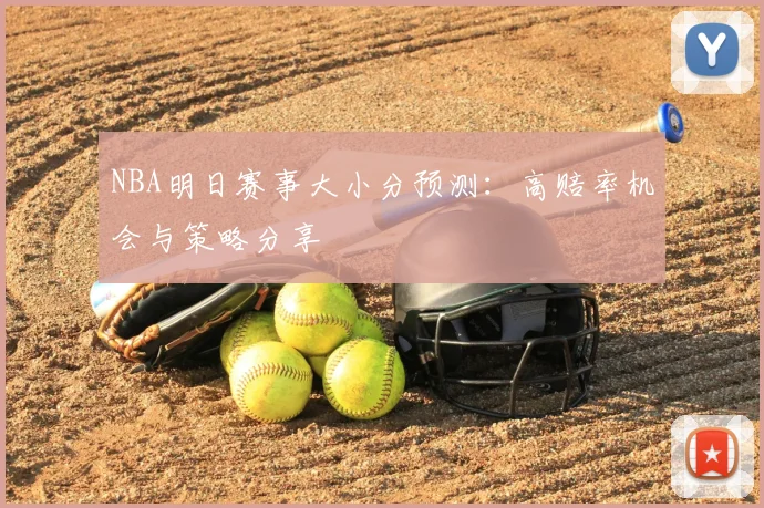 NBA明日赛事大小分预测：高赔率机会与策略分享