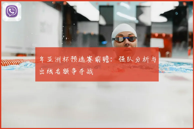 年亚洲杯预选赛前瞻：强队分析与出线名额争夺战