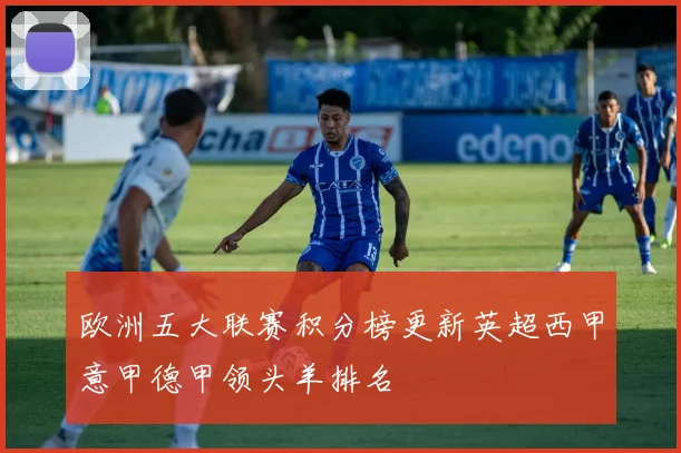 欧洲五大联赛积分榜更新英超西甲意甲德甲领头羊排名