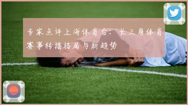 专家点评上海体育台：长三角体育赛事转播格局与新趋势