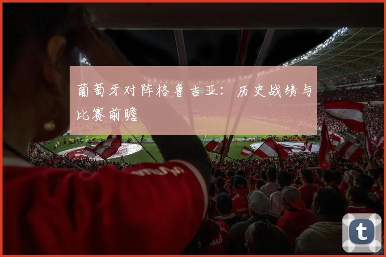 葡萄牙对阵格鲁吉亚：历史战绩与比赛前瞻