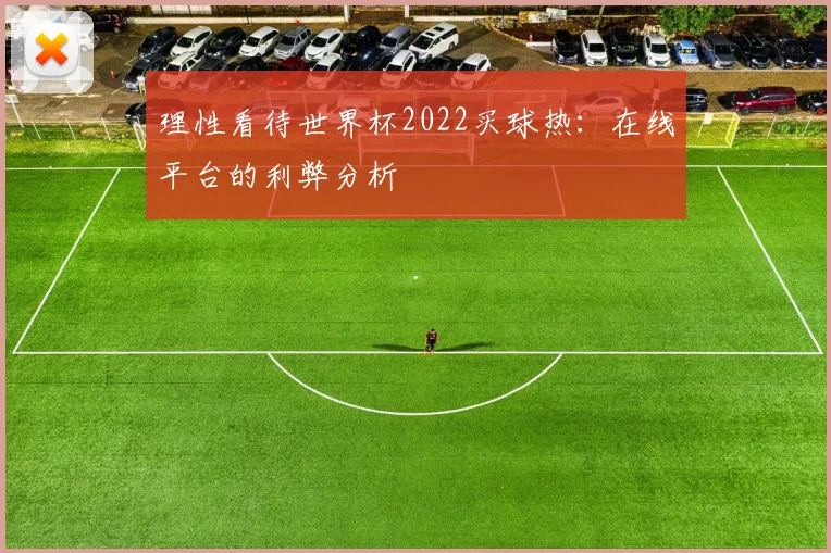 理性看待世界杯2022买球热：在线平台的利弊分析