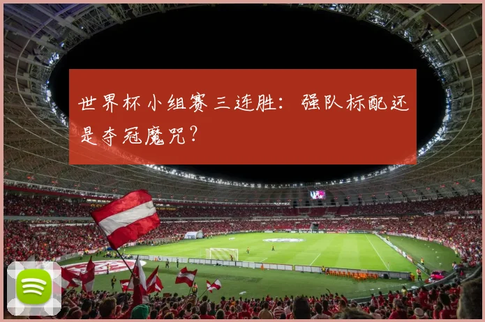 世界杯小组赛三连胜：强队标配还是夺冠魔咒？
