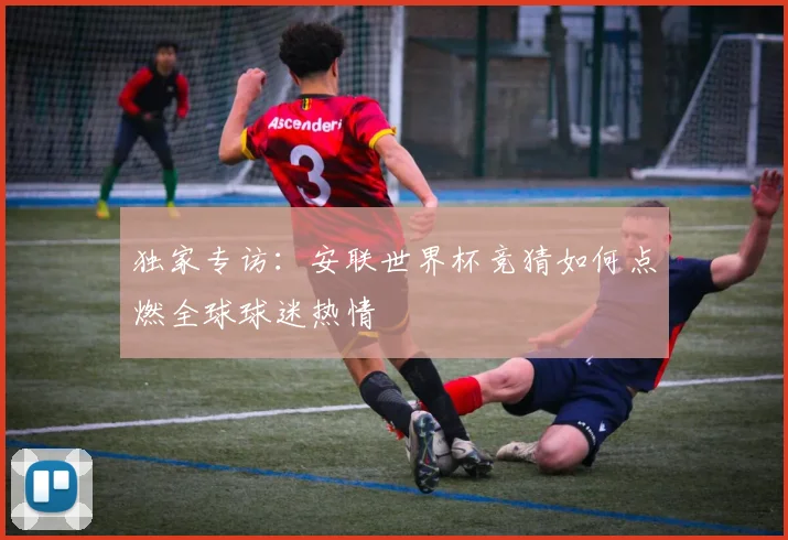 独家专访：安联世界杯竞猜如何点燃全球球迷热情