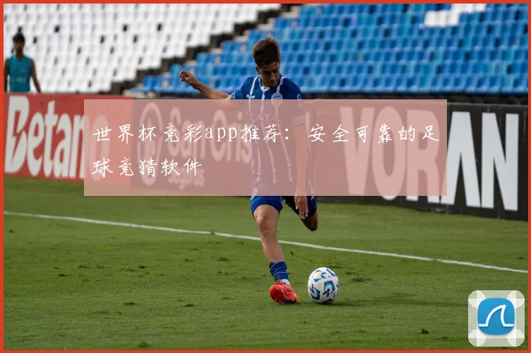 世界杯竞彩app推荐：安全可靠的足球竞猜软件
