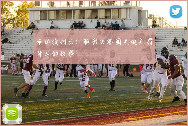 专访裁判长：解密决赛圈关键判罚背后的故事