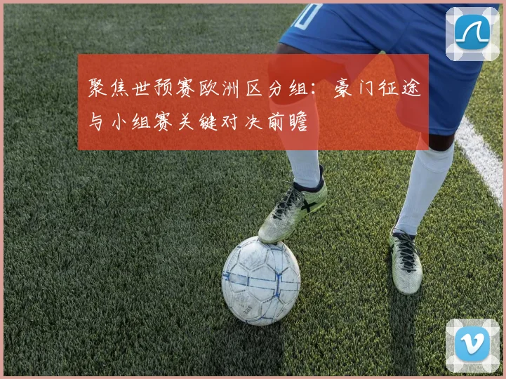 聚焦世预赛欧洲区分组：豪门征途与小组赛关键对决前瞻