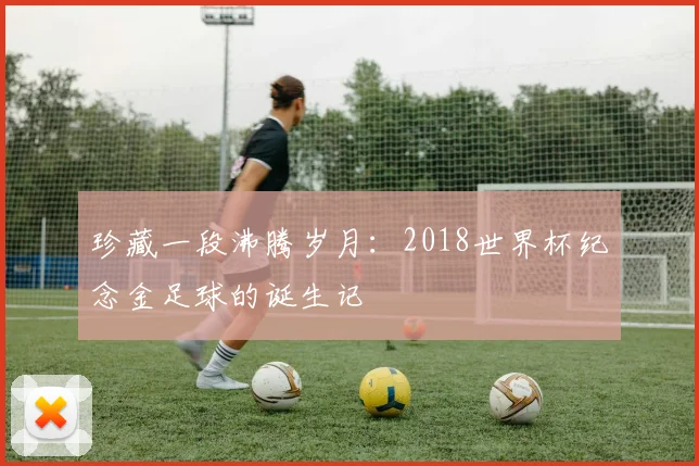 珍藏一段沸腾岁月：2018世界杯纪念金足球的诞生记