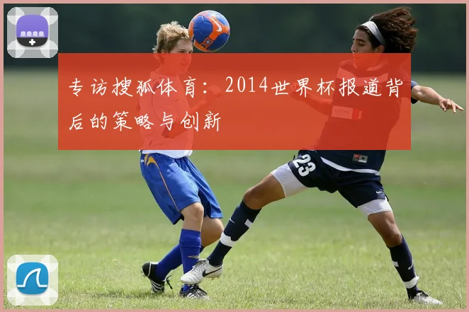 专访搜狐体育：2014世界杯报道背后的策略与创新