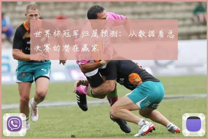 世界杯冠军归属预测：从数据看总决赛的潜在赢家