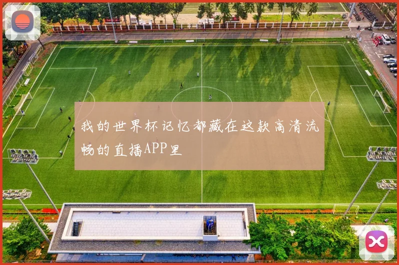我的世界杯记忆都藏在这款高清流畅的直播APP里