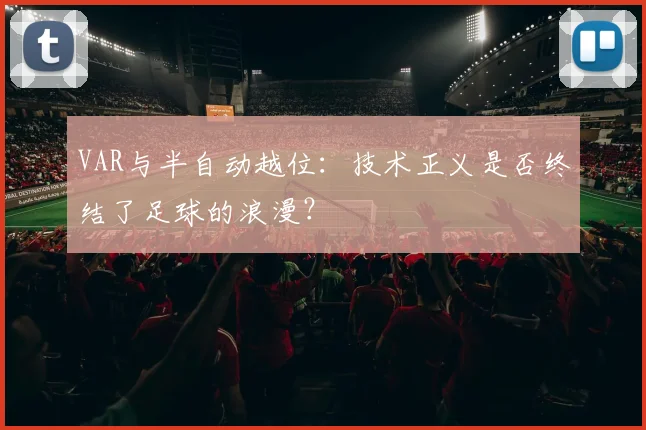 VAR与半自动越位：技术正义是否终结了足球的浪漫？