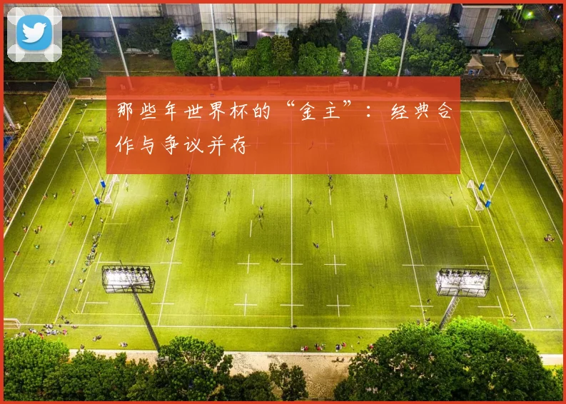 那些年世界杯的“金主”：经典合作与争议并存