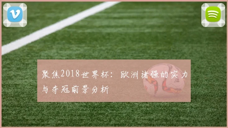聚焦2018世界杯：欧洲诸强的实力与夺冠前景分析