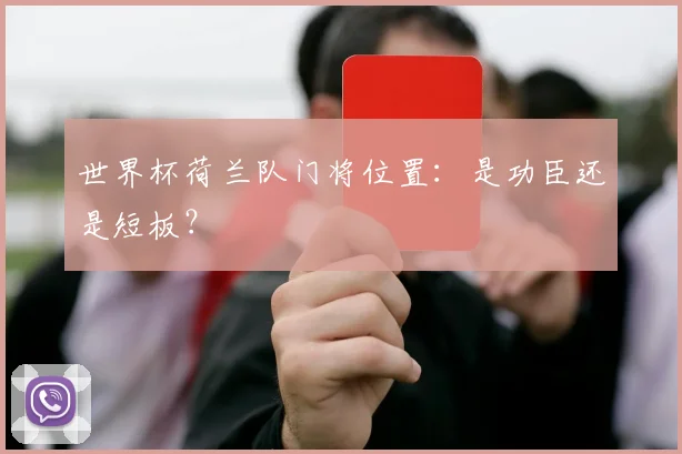 世界杯荷兰队门将位置：是功臣还是短板？