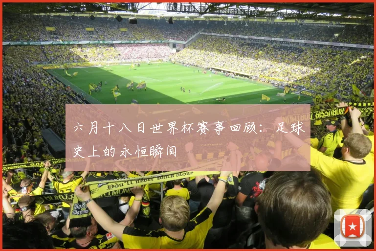 六月十八日世界杯赛事回顾：足球史上的永恒瞬间