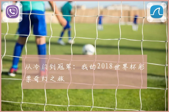 从冷门到冠军:我的2018世界杯彩票奇幻之旅