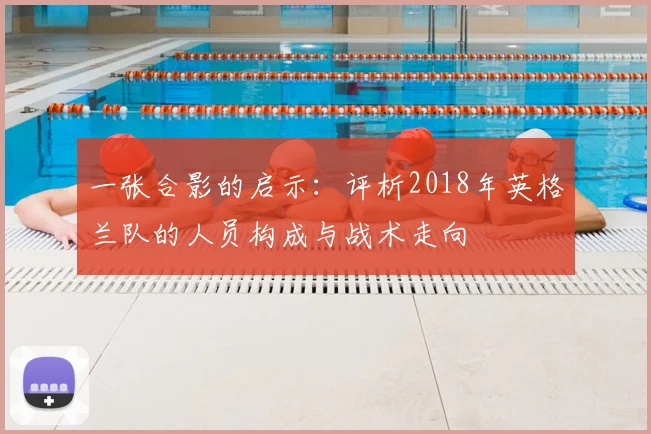一张合影的启示：评析2018年英格兰队的人员构成与战术走向