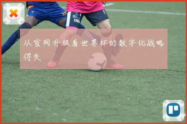 从官网升级看世界杯的数字化战略得失