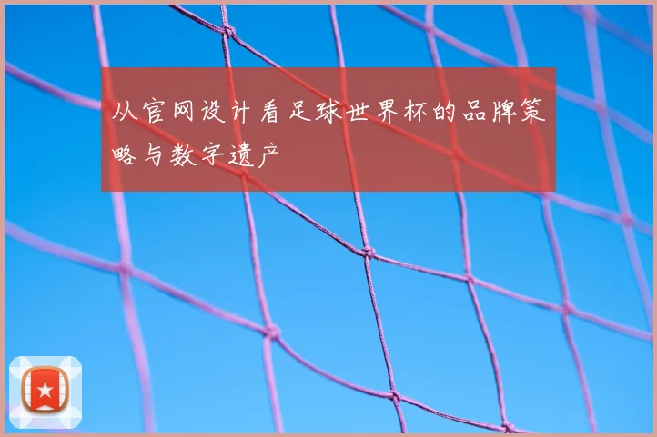 从官网设计看足球世界杯的品牌策略与数字遗产