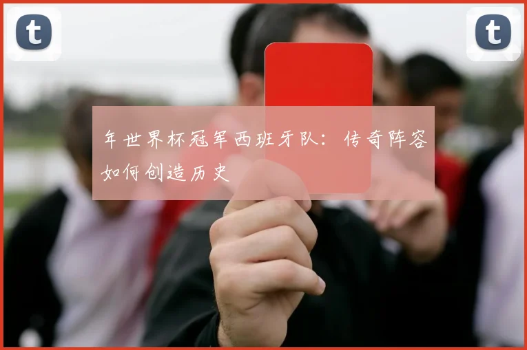 年世界杯冠军西班牙队：传奇阵容如何创造历史