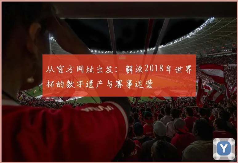 从官方网址出发：解读2018年世界杯的数字遗产与赛事运营