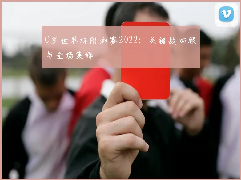 C罗世界杯附加赛2022：关键战回顾与全场集锦
