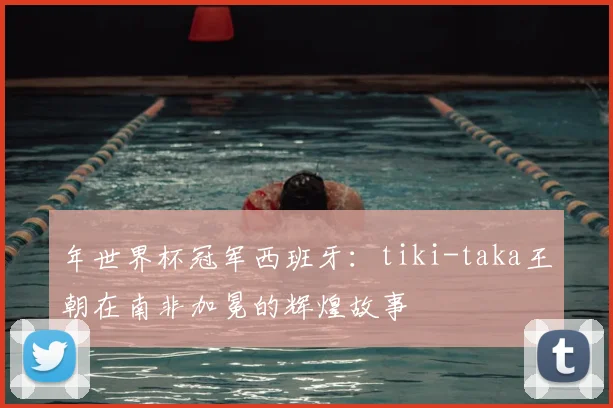 年世界杯冠军西班牙：tiki-taka王朝在南非加冕的辉煌故事