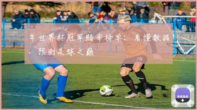 年世界杯冠军赔率榜单：看懂数据，预测足球之巅