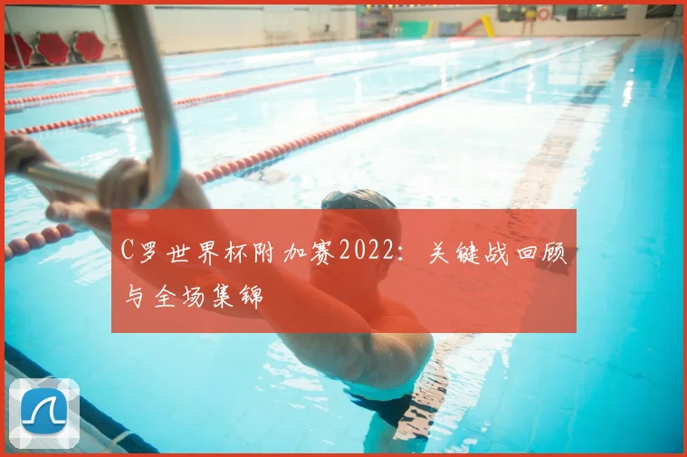 C罗世界杯附加赛2022：关键战回顾与全场集锦
