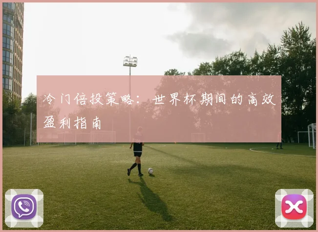 冷门倍投策略：世界杯期间的高效盈利指南