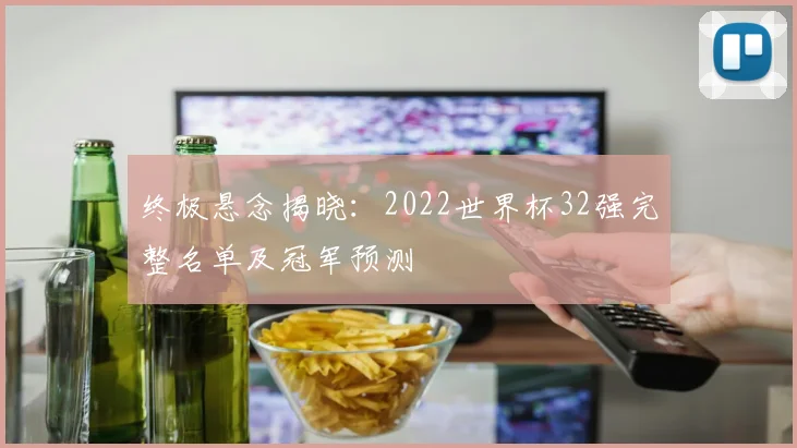 终极悬念揭晓：2022世界杯32强完整名单及冠军预测