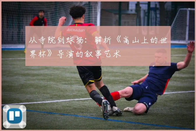 从寺院到球场：解析《高山上的世界杯》导演的叙事艺术
